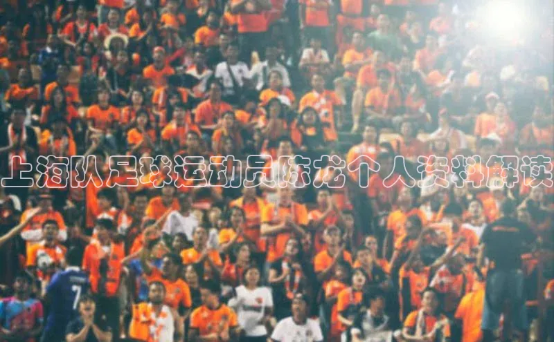 WilliamHill体育百度移动开放平台上海队足球运动员陈龙个人资料解读