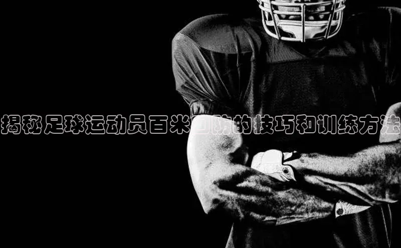 william hill中文知乎揭秘足球运动员百米回防的技巧和训练方法