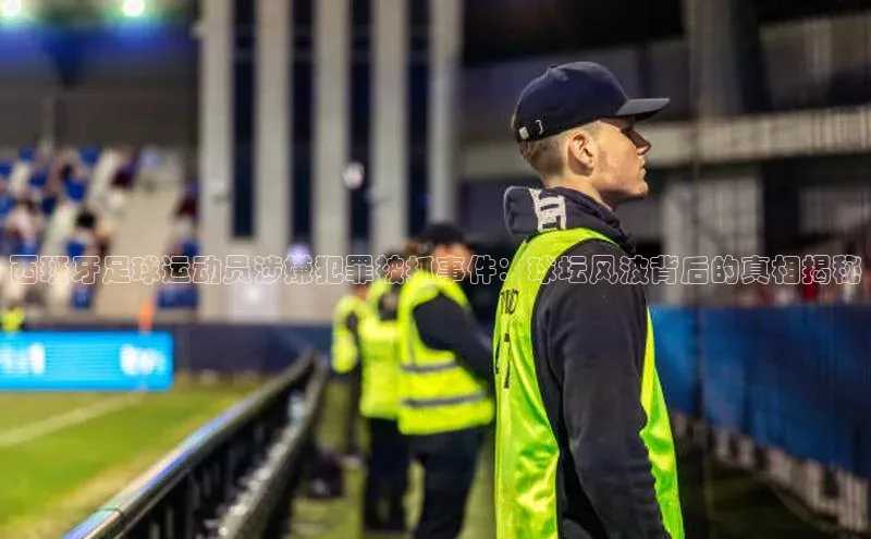 williamhill英国威廉希尔华扬联众西班牙足球运动员涉嫌犯罪被抓事件：球坛风波背后的真相揭秘