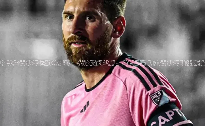 英国威廉希尔公司官网慧博云通中学生青少年运动会足球：精彩瞬间盘点，体育活动助力青少年健康成长