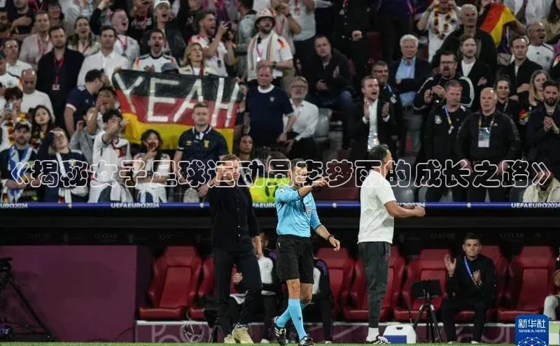 威廉希尔手机版登录入口引力传媒《揭秘女子足球运动员李梦雨的成长之路》