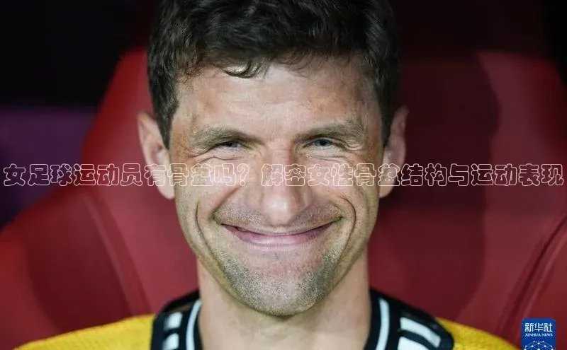 WilliamHill中文官方网站百度 H5女足球运动员有骨盆吗？解密女性骨盆结构与运动表现
