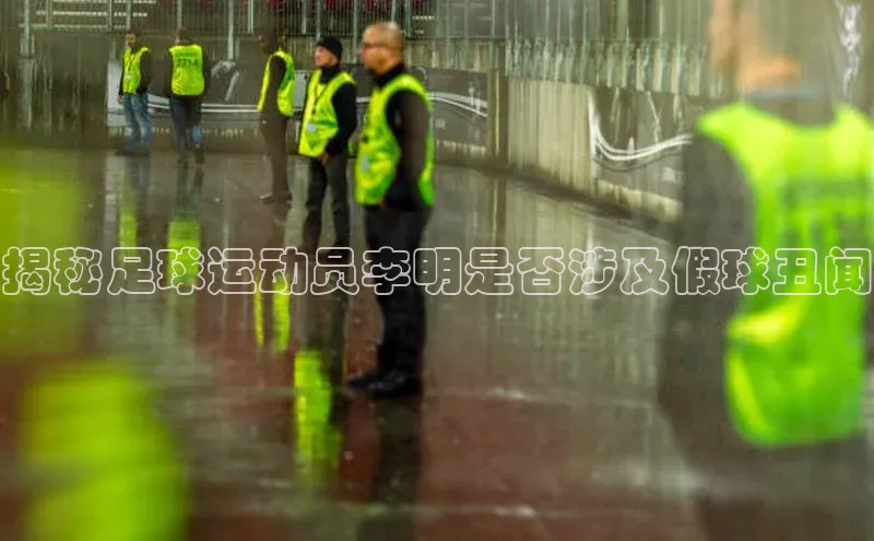 威廉体育官方app下载百度百聘揭秘足球运动员李明是否涉及假球丑闻