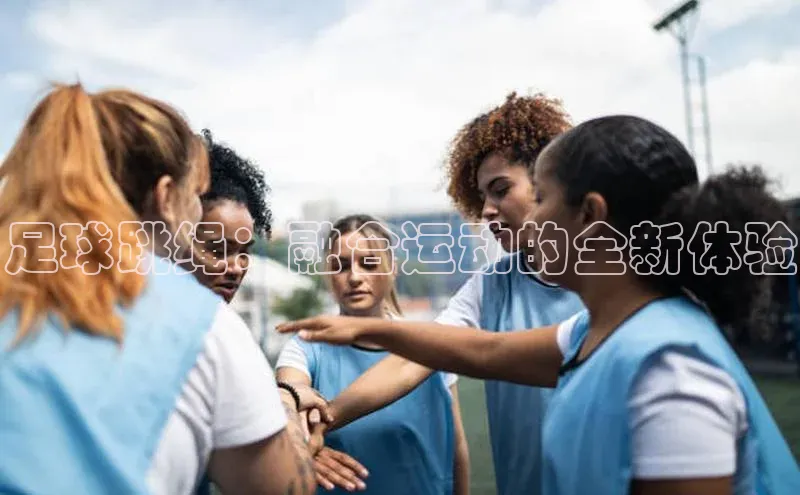 威廉williamhill注册平台中文在线足球跳绳：融合运动的全新体验