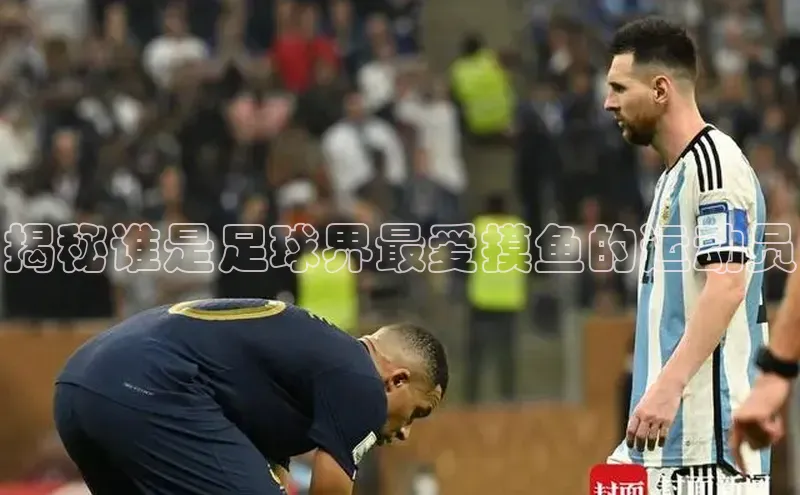 williamhill客户端中海达揭秘谁是足球界最爱摸鱼的运动员