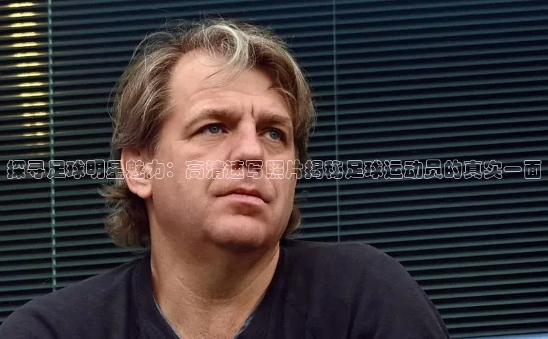 威廉希尔WilliamHill官方网站ARGA公司探寻足球明星魅力：高清速写照片揭秘足球运动员的真实一面