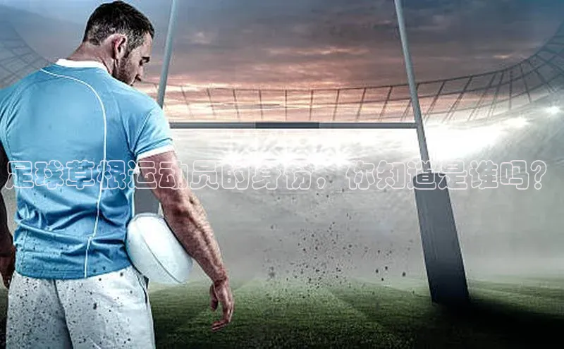 威廉希尔体育百度信誉足球草根运动员的身份，你知道是谁吗？