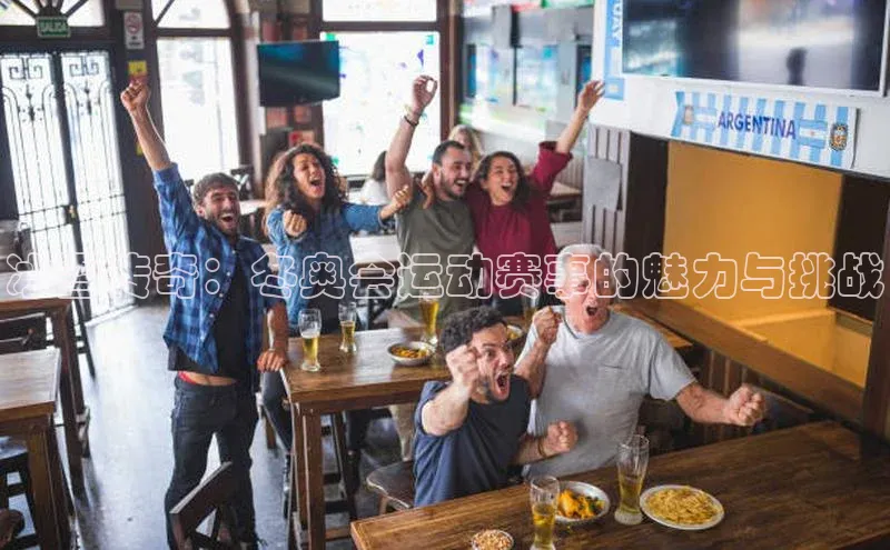 威廉希尔体育官网入口小度商城冰雪传奇：冬奥会运动赛事的魅力与挑战