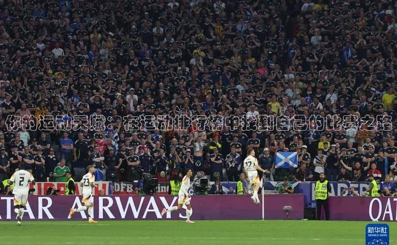 威廉希尔足球官网阿里尔公司你的运动天赋：在运动排行榜中找到自己的比赛之路