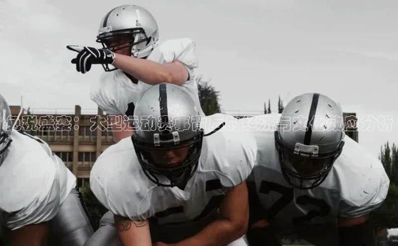 威廉希尔体育官网入口小度商城免税盛宴：大型运动赛事背后的经济与文化效应分析