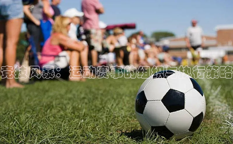 竞技风暴：运动赛事的组织与执行策略