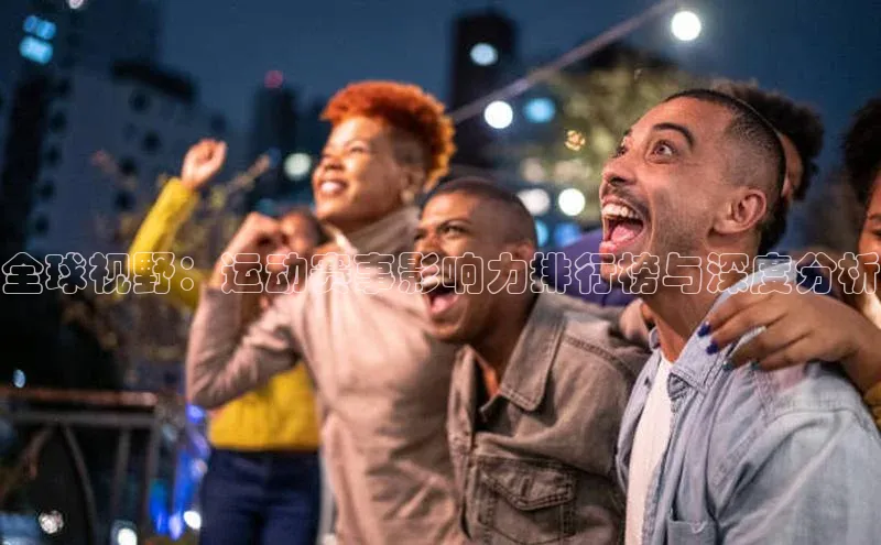 全球视野：运动赛事影响力排行榜与深度分析