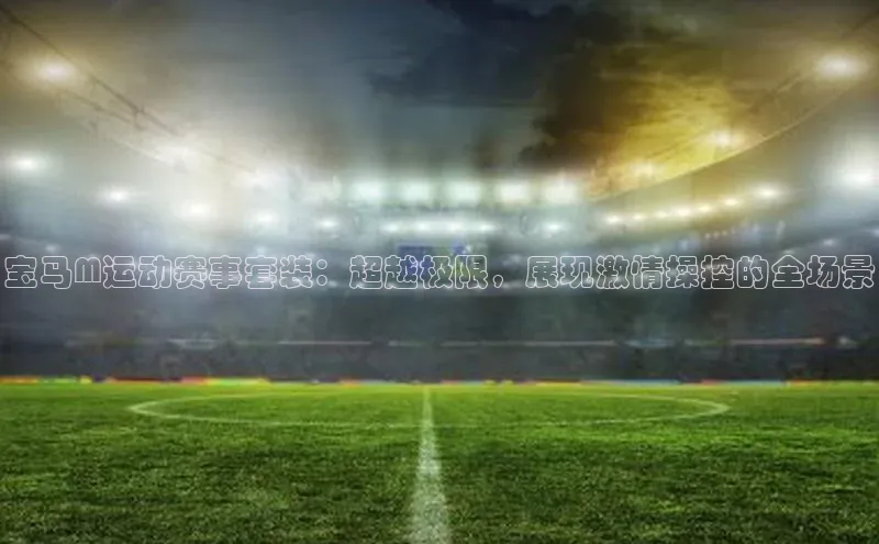 宝马M运动赛事套装：超越极限，展现激情操控的全场景