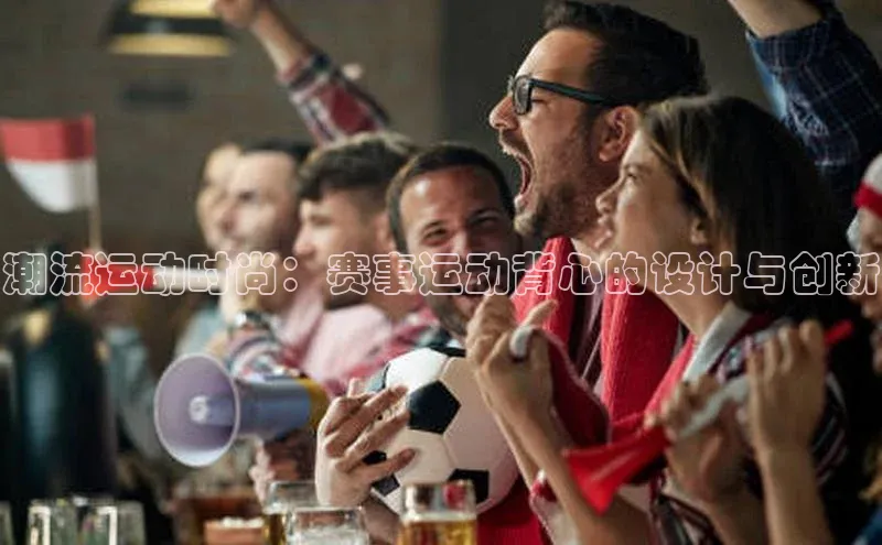 潮流运动时尚：赛事运动背心的设计与创新