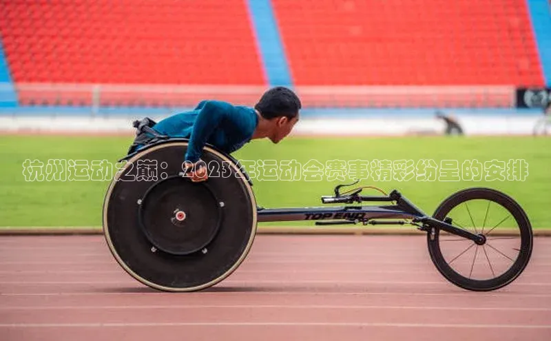 杭州运动之巅：2023年运动会赛事精彩纷呈的安排