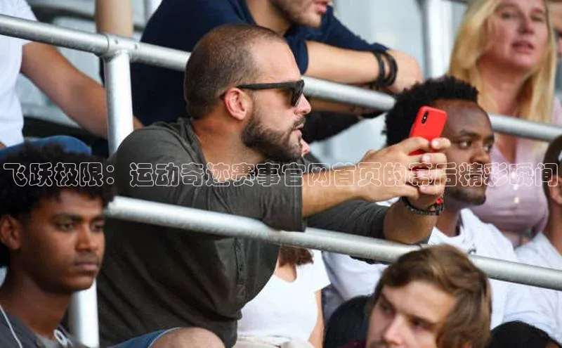 飞跃极限：运动奇迹赛事官网首页的幕后精彩瞬间