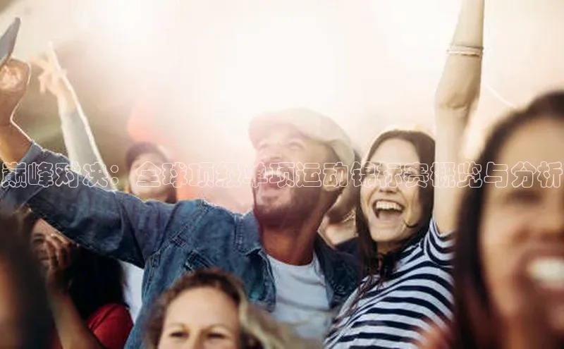 巅峰对决：全球顶级单项运动锦标赛概览与分析