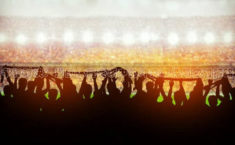 争锋对决：当前体育赛事中的冲突事件与应对策略