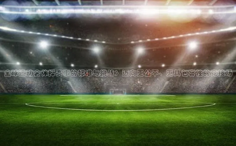 全球运动会体操赛事的标准与挑战：迈向更公平、更具包容性的竞技场