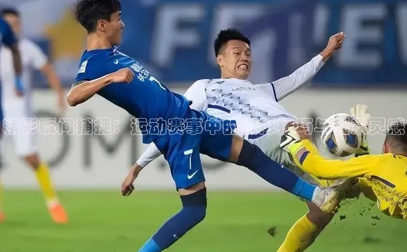 精彩瞬间捕捉：运动赛事中的摄影技巧与创意灵感