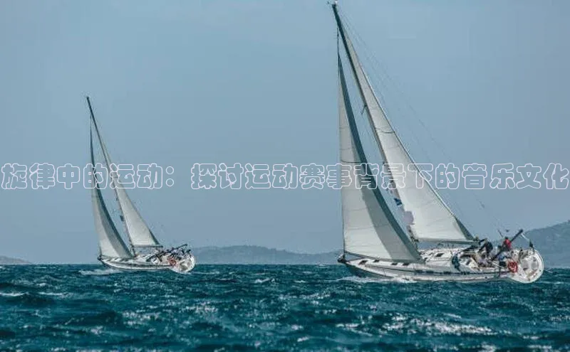 旋律中的运动：探讨运动赛事背景下的音乐文化