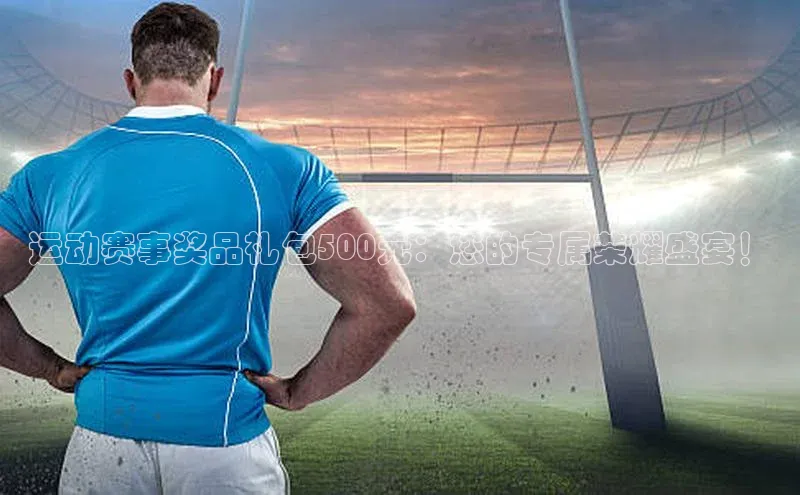 运动赛事奖品礼包500元：您的专属荣耀盛宴！