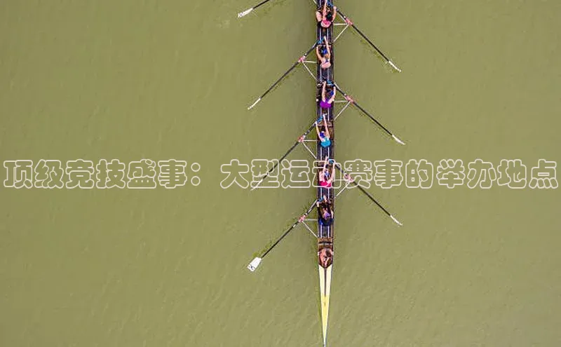 顶级竞技盛事：大型运动赛事的举办地点