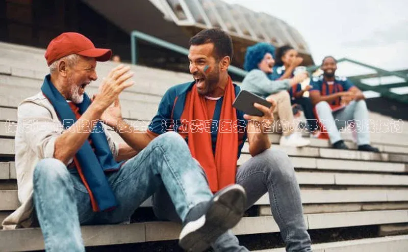 保障运动员健康与安全：运动赛事医务监督的必要性与实践探讨