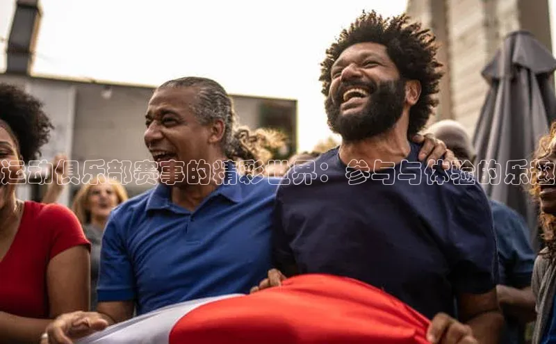 运动俱乐部赛事的精彩世界：参与与体验的乐趣