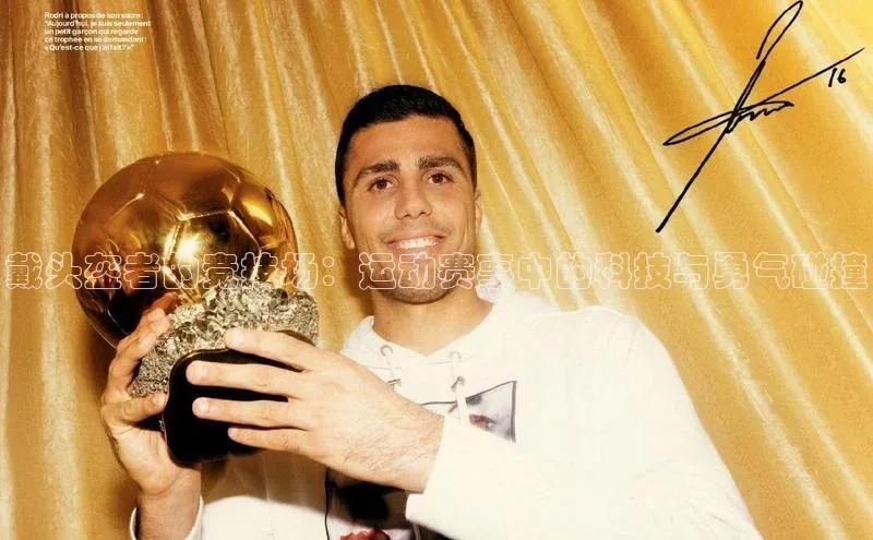 戴头盔者的竞技场：运动赛事中的科技与勇气碰撞