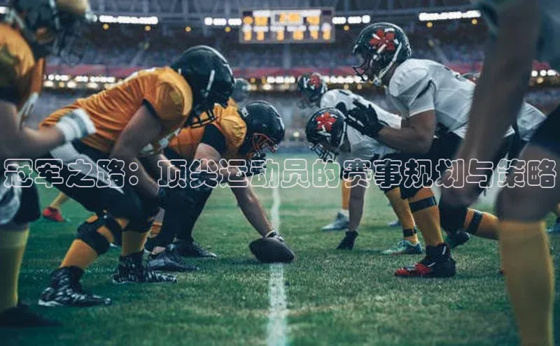 冠军之路：顶尖运动员的赛事规划与策略