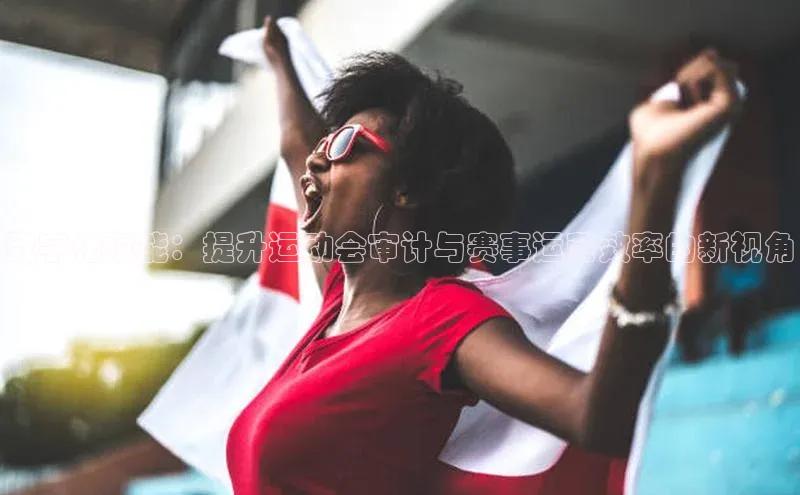 数字化赋能：提升运动会审计与赛事运营效率的新视角