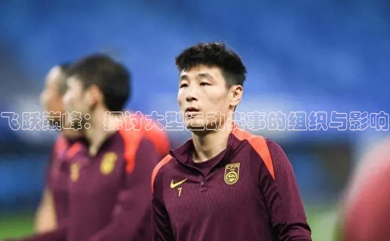 飞跃巅峰：探讨大型运动赛事的组织与影响