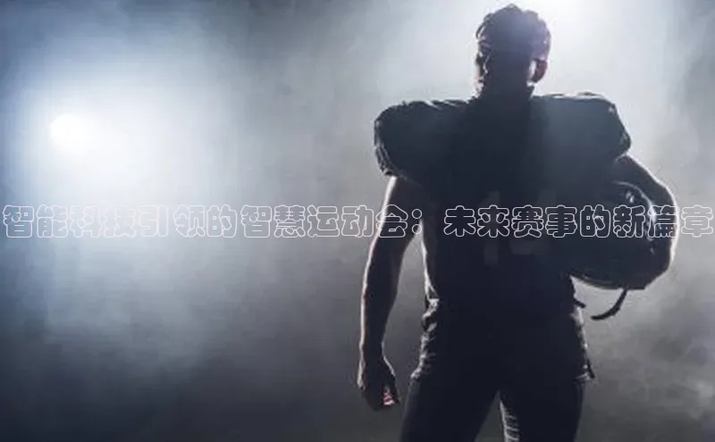 智能科技引领的智慧运动会：未来赛事的新篇章