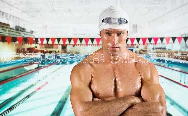 水上运动赛事全攻略：安排与规划指南