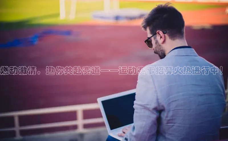 燃动激情，邀你共赴赛道——运动赛事招募火热进行中！