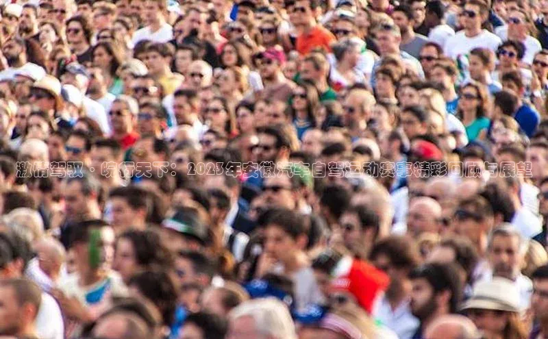 激情驾驭·皖行天下：2023年安徽汽车自驾运动赛事精彩回顾与展望