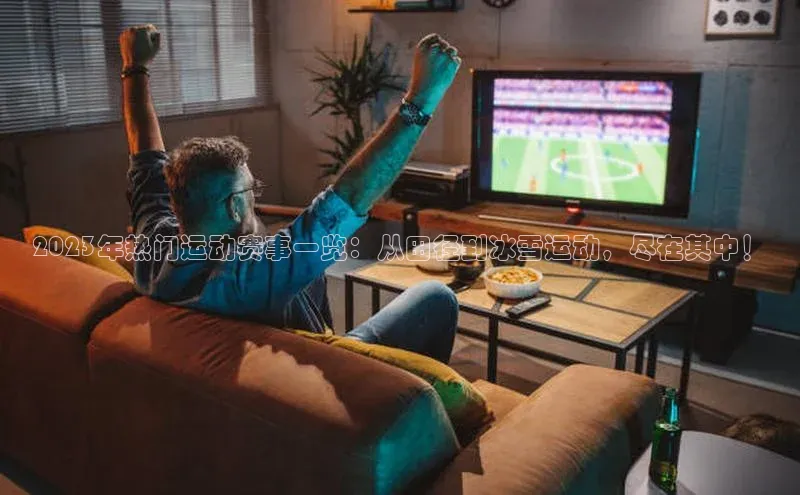 2023年热门运动赛事一览：从田径到冰雪运动，尽在其中！